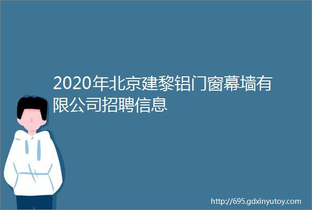 2020年北京建黎铝门窗幕墙有限公司招聘信息