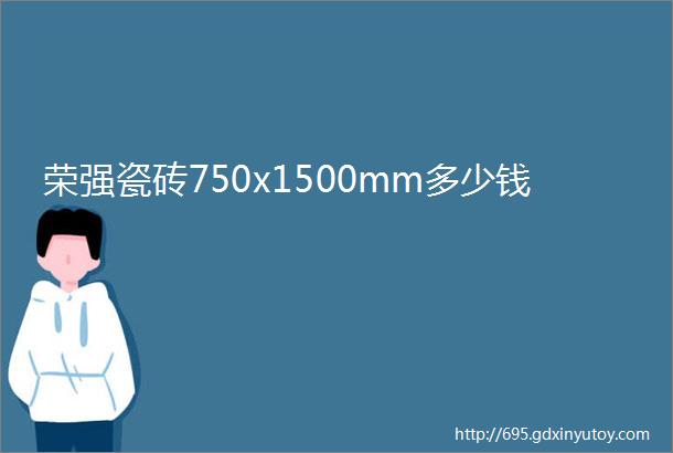 荣强瓷砖750x1500mm多少钱