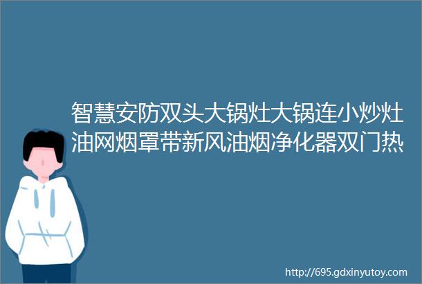 智慧安防双头大锅灶大锅连小炒灶油网烟罩带新风油烟净化器双门热风循环消毒柜等一批废旧设施设备整体打包拍卖