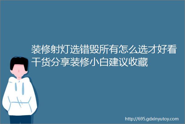 装修射灯选错毁所有怎么选才好看干货分享装修小白建议收藏