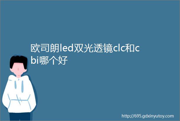 欧司朗led双光透镜clc和cbi哪个好