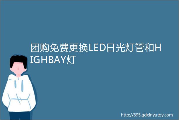 团购免费更换LED日光灯管和HIGHBAY灯