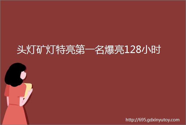 头灯矿灯特亮第一名爆亮128小时