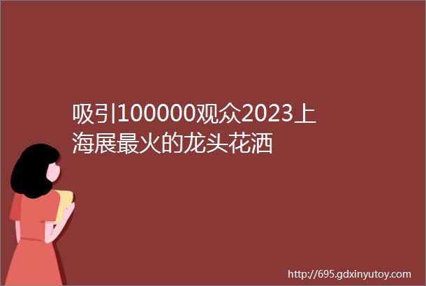 吸引100000观众2023上海展最火的龙头花洒