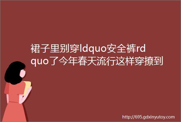 裙子里别穿ldquo安全裤rdquo了今年春天流行这样穿撩到爆