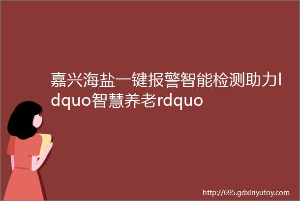 嘉兴海盐一键报警智能检测助力ldquo智慧养老rdquo