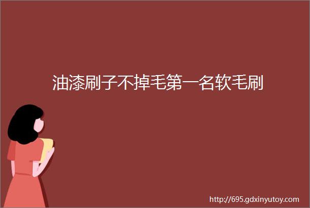 油漆刷子不掉毛第一名软毛刷