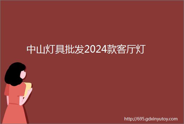 中山灯具批发2024款客厅灯