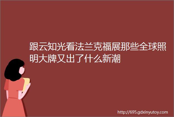 跟云知光看法兰克福展那些全球照明大牌又出了什么新潮