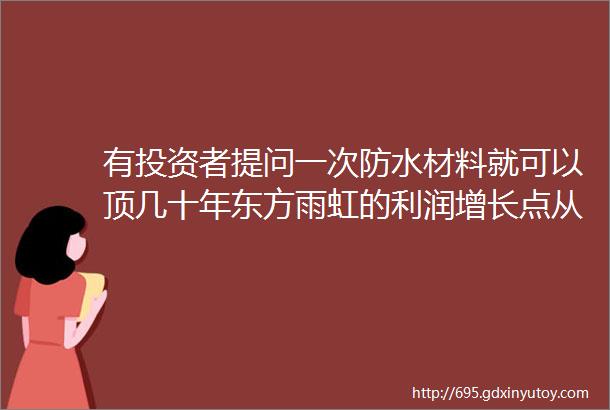 有投资者提问一次防水材料就可以顶几十年东方雨虹的利润增长点从何而来