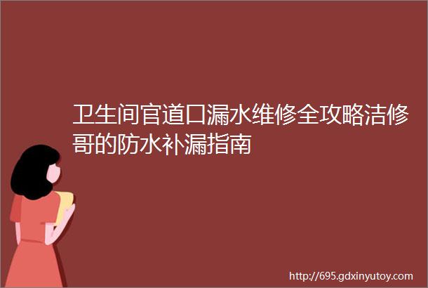 卫生间官道口漏水维修全攻略洁修哥的防水补漏指南