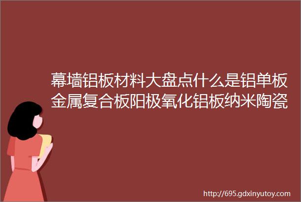 幕墙铝板材料大盘点什么是铝单板金属复合板阳极氧化铝板纳米陶瓷铝板