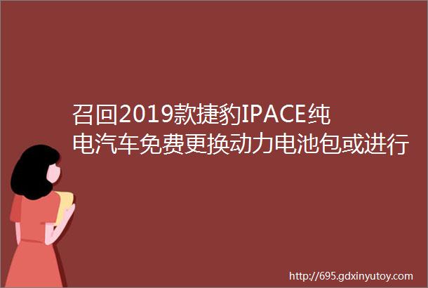 召回2019款捷豹IPACE纯电汽车免费更换动力电池包或进行车辆回购有投诉案例