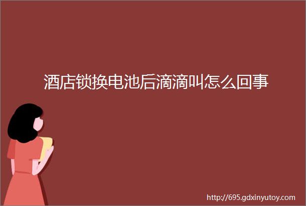 酒店锁换电池后滴滴叫怎么回事