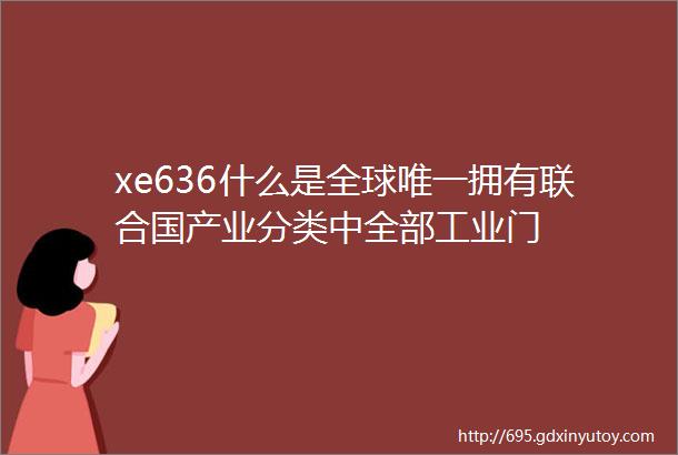 xe636什么是全球唯一拥有联合国产业分类中全部工业门