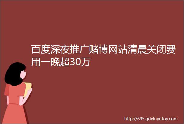 百度深夜推广赌博网站清晨关闭费用一晚超30万