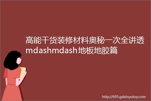 高能干货装修材料奥秘一次全讲透mdashmdash地板地胶篇