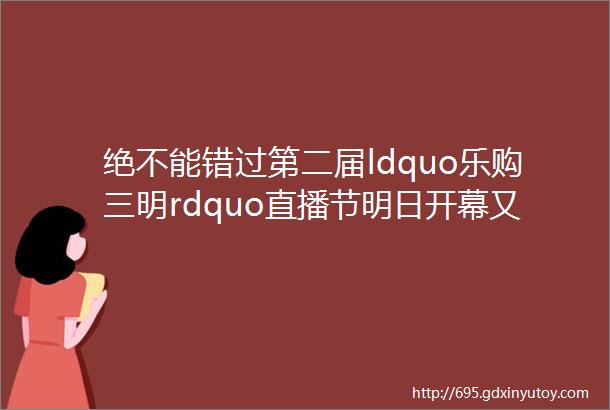 绝不能错过第二届ldquo乐购三明rdquo直播节明日开幕又有亮点揭晓