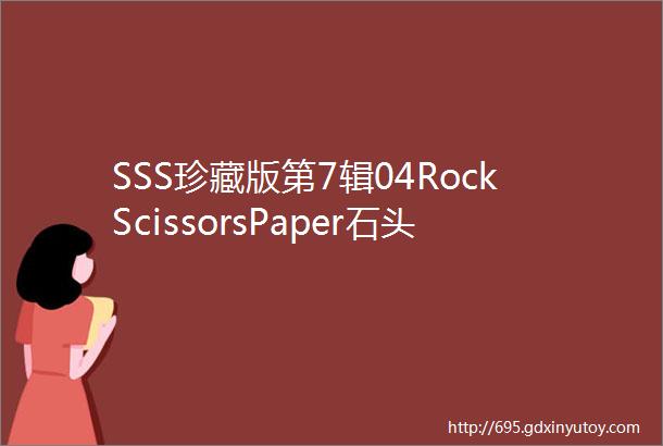 SSS珍藏版第7辑04RockScissorsPaper石头剪刀布看