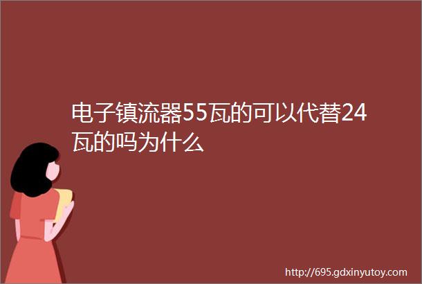 电子镇流器55瓦的可以代替24瓦的吗为什么