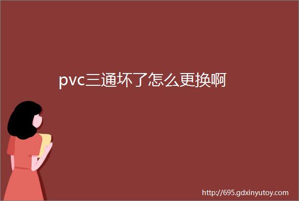 pvc三通坏了怎么更换啊