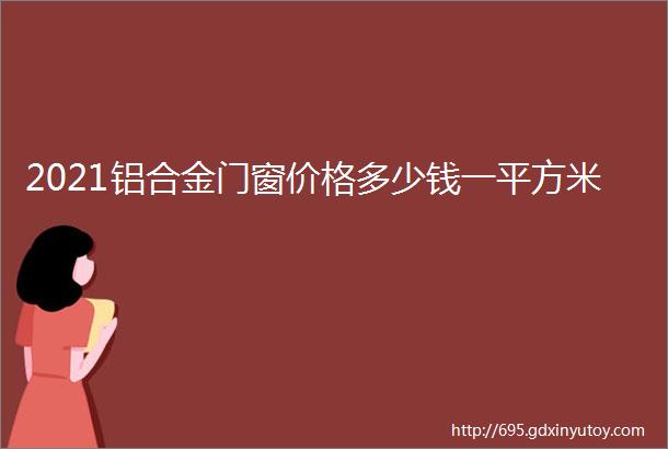 2021铝合金门窗价格多少钱一平方米