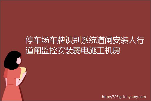 停车场车牌识别系统道闸安装人行道闸监控安装弱电施工机房