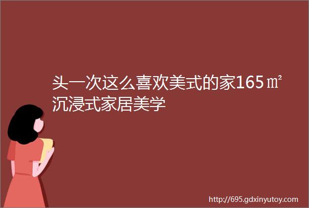 头一次这么喜欢美式的家165㎡沉浸式家居美学