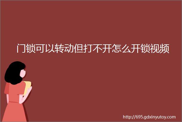 门锁可以转动但打不开怎么开锁视频