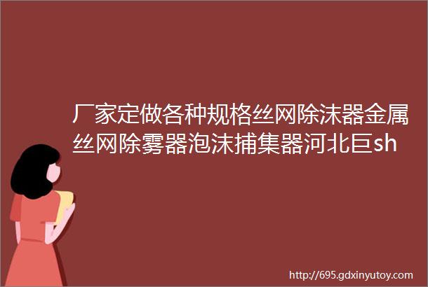 厂家定做各种规格丝网除沫器金属丝网除雾器泡沫捕集器河北巨sheb化设备