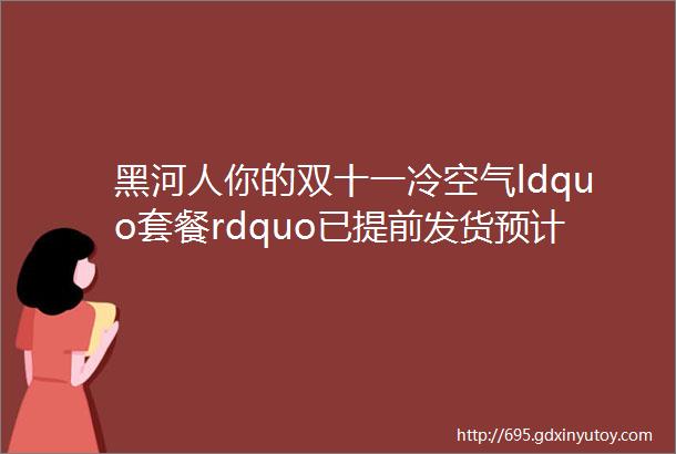 黑河人你的双十一冷空气ldquo套餐rdquo已提前发货预计周末到