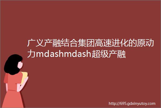 广义产融结合集团高速进化的原动力mdashmdash超级产融连载二