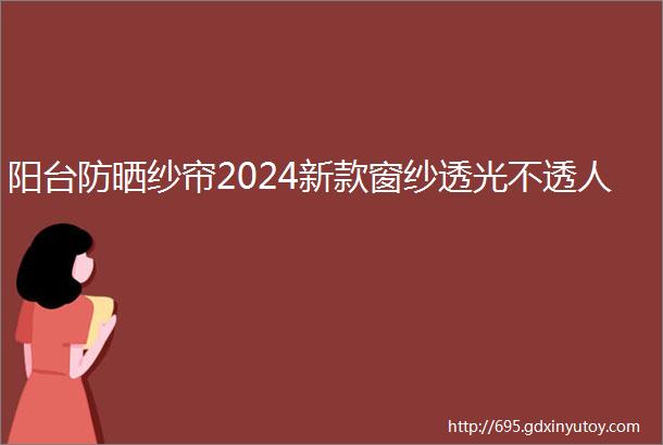 阳台防晒纱帘2024新款窗纱透光不透人