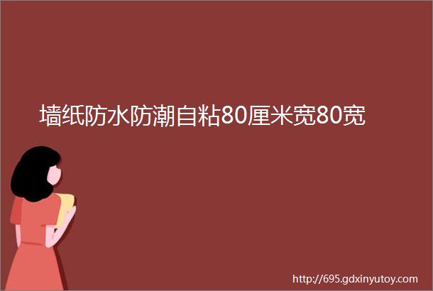 墙纸防水防潮自粘80厘米宽80宽