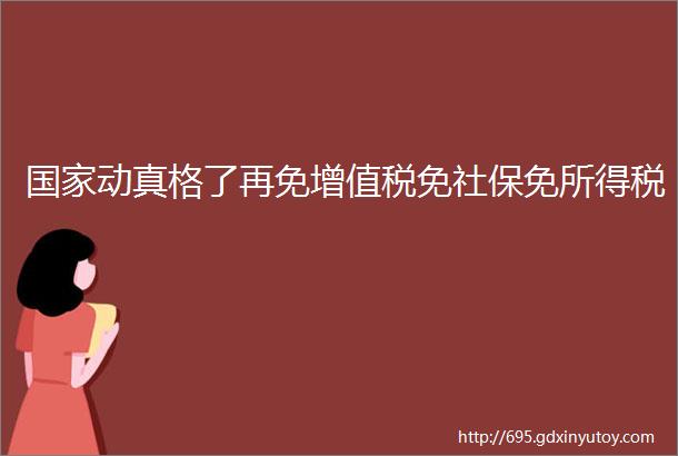 国家动真格了再免增值税免社保免所得税