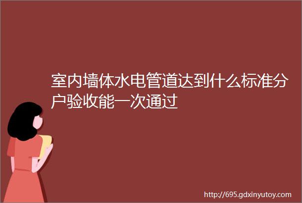 室内墙体水电管道达到什么标准分户验收能一次通过