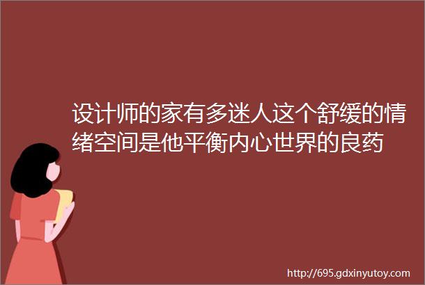 设计师的家有多迷人这个舒缓的情绪空间是他平衡内心世界的良药