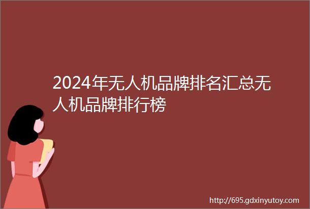 2024年无人机品牌排名汇总无人机品牌排行榜