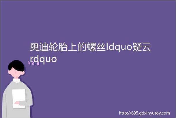 奥迪轮胎上的螺丝ldquo疑云rdquo