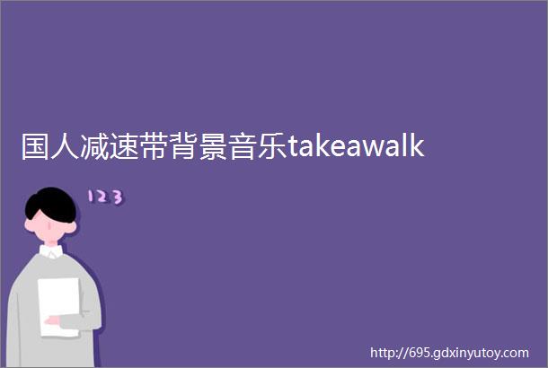 国人减速带背景音乐takeawalk