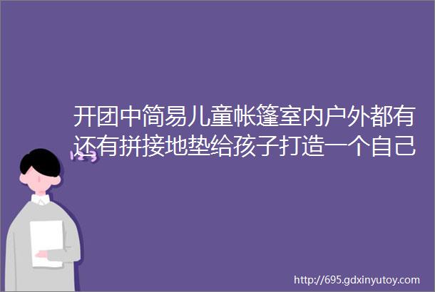 开团中简易儿童帐篷室内户外都有还有拼接地垫给孩子打造一个自己的空间吧