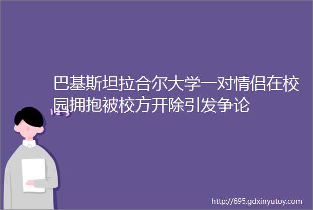 巴基斯坦拉合尔大学一对情侣在校园拥抱被校方开除引发争论