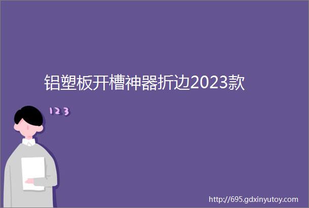 铝塑板开槽神器折边2023款