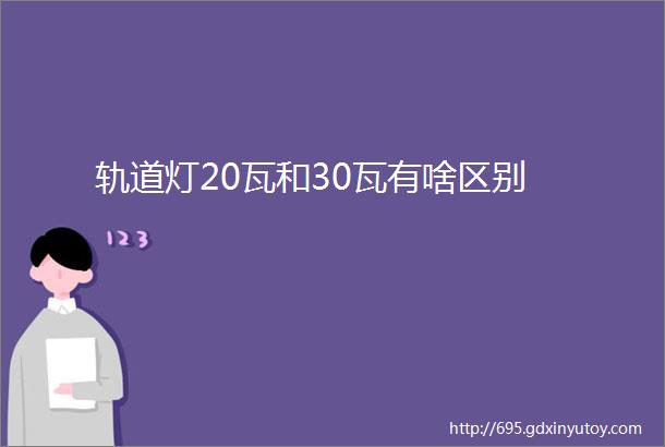 轨道灯20瓦和30瓦有啥区别