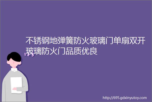 不锈钢地弹簧防火玻璃门单扇双开玻璃防火门品质优良