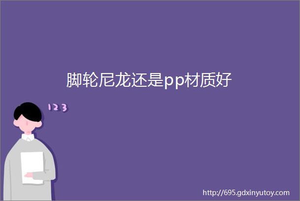 脚轮尼龙还是pp材质好