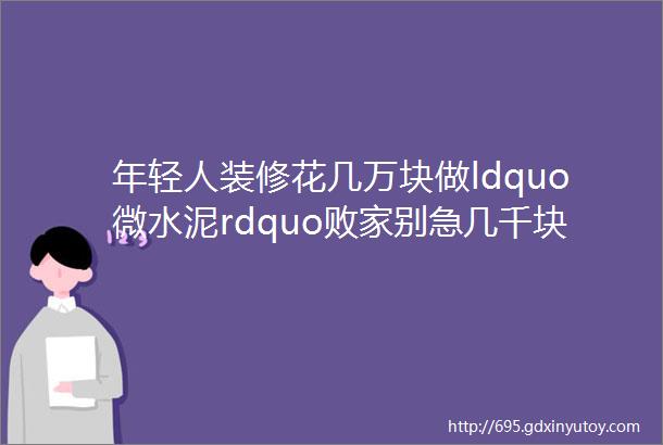 年轻人装修花几万块做ldquo微水泥rdquo败家别急几千块的平替来了