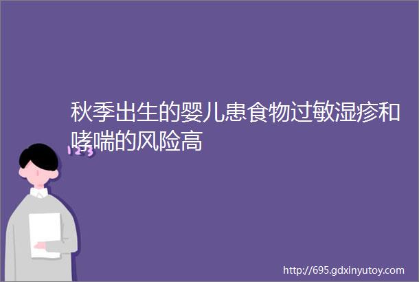 秋季出生的婴儿患食物过敏湿疹和哮喘的风险高