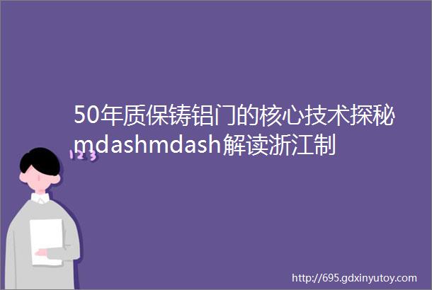 50年质保铸铝门的核心技术探秘mdashmdash解读浙江制造团体标准铸铝门之一