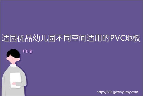 适园优品幼儿园不同空间适用的PVC地板